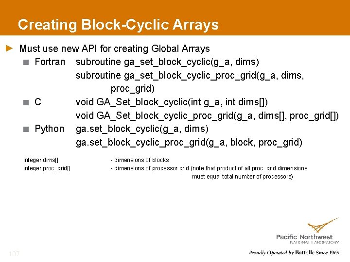 Creating Block-Cyclic Arrays Must use new API for creating Global Arrays Fortran subroutine ga_set_block_cyclic(g_a,