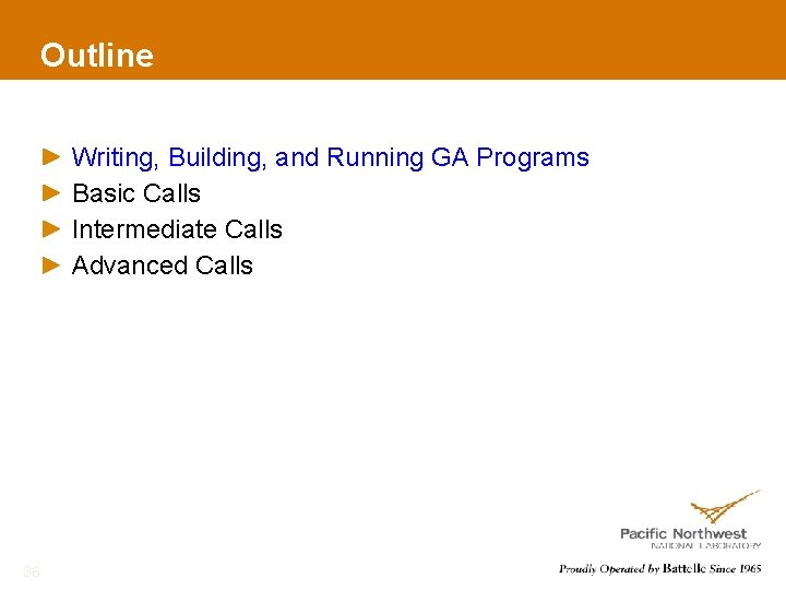 Outline Writing, Building, and Running GA Programs Basic Calls Intermediate Calls Advanced Calls 36