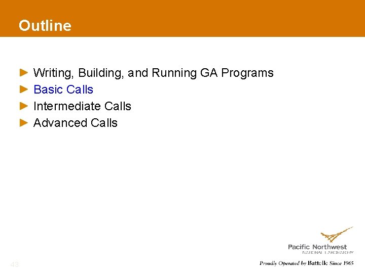 Outline Writing, Building, and Running GA Programs Basic Calls Intermediate Calls Advanced Calls 43
