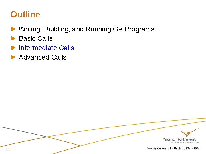 Outline Writing, Building, and Running GA Programs Basic Calls Intermediate Calls Advanced Calls 62