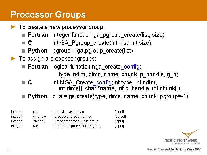 Processor Groups To create a new processor group: Fortran integer function ga_pgroup_create(list, size) C