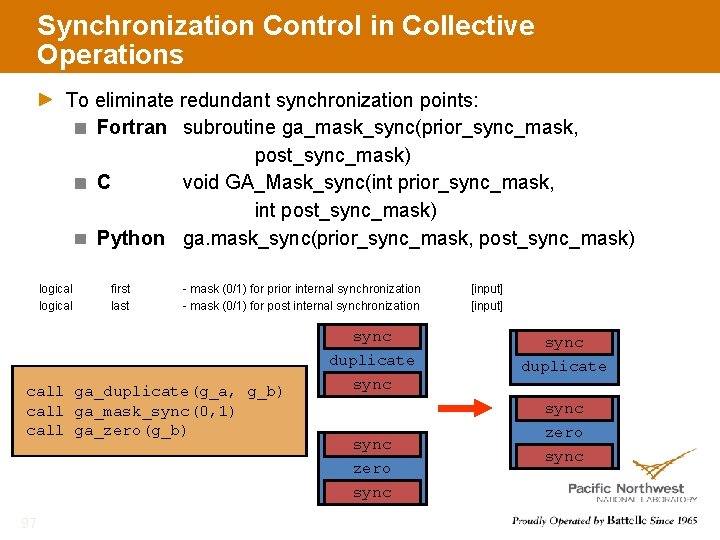 Synchronization Control in Collective Operations To eliminate redundant synchronization points: Fortran subroutine ga_mask_sync(prior_sync_mask, post_sync_mask)