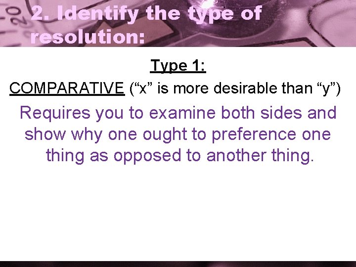 2. Identify the type of resolution: Type 1: COMPARATIVE (“x” is more desirable than
