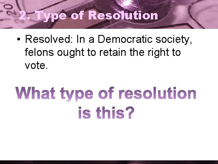2. Type of Resolution • Resolved: In a Democratic society, felons ought to retain