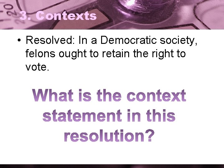 3. Contexts • Resolved: In a Democratic society, felons ought to retain the right