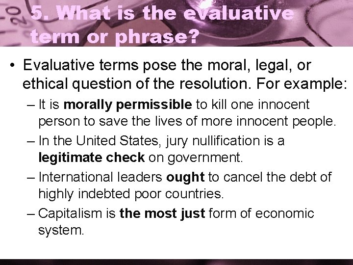 5. What is the evaluative term or phrase? • Evaluative terms pose the moral,