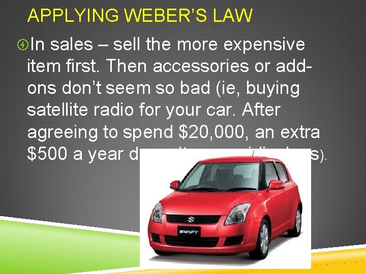 APPLYING WEBER’S LAW In sales – sell the more expensive item first. Then accessories