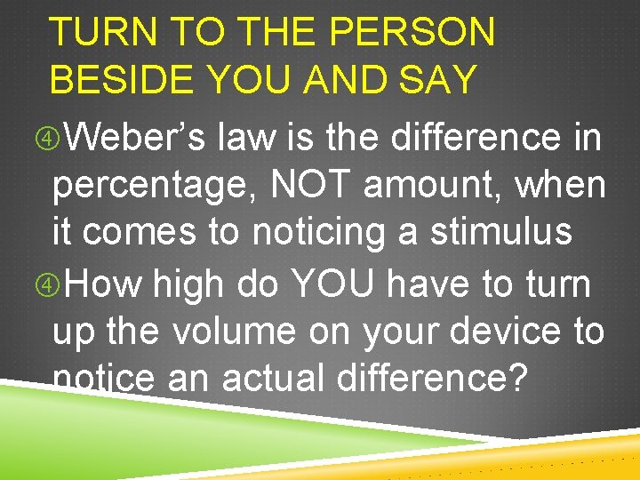 TURN TO THE PERSON BESIDE YOU AND SAY Weber’s law is the difference in