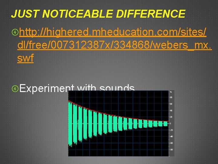 JUST NOTICEABLE DIFFERENCE http: //highered. mheducation. com/sites/ dl/free/007312387 x/334868/webers_mx. swf Experiment with sounds 