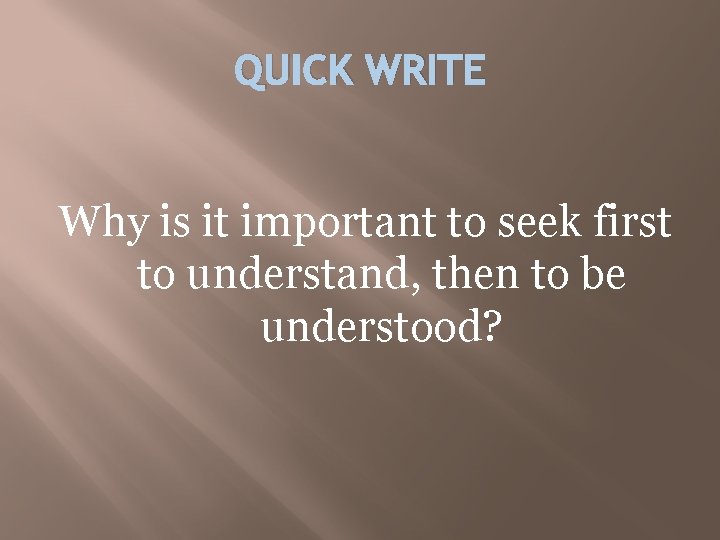 QUICK WRITE Why is it important to seek first to understand, then to be