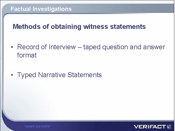 Factual Investigations Methods of obtaining witness statements • Record of Interview – taped question