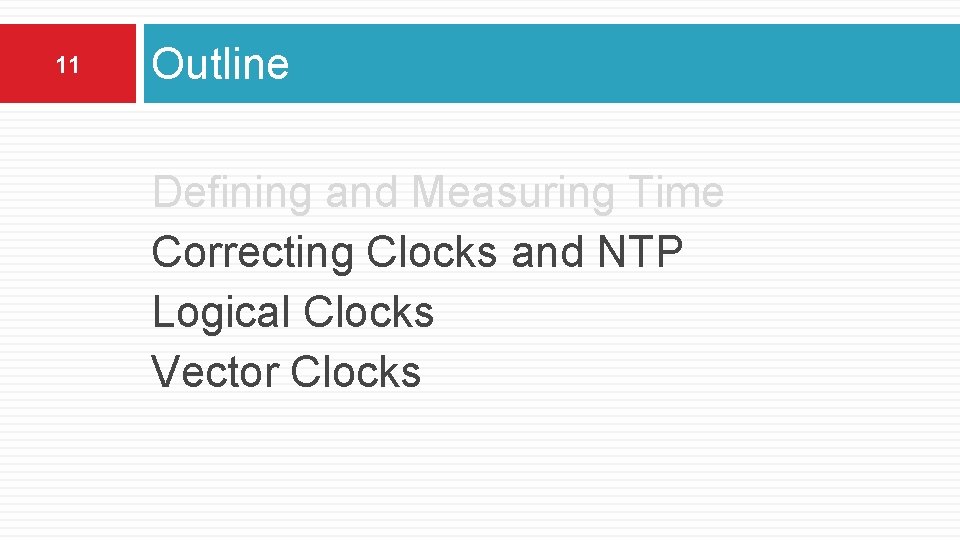 11 Outline Defining and Measuring Time Correcting Clocks and NTP Logical Clocks Vector Clocks