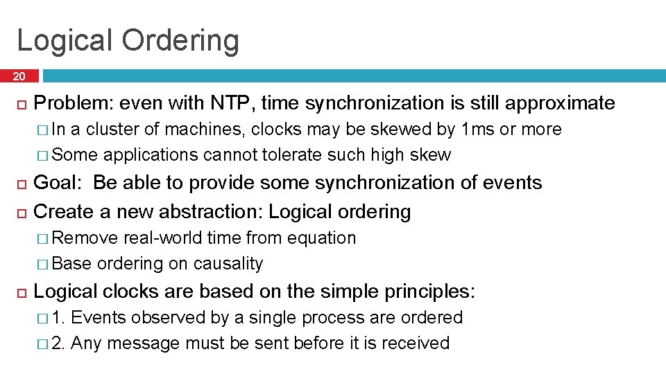Logical Ordering 20 Problem: even with NTP, time synchronization is still approximate � In