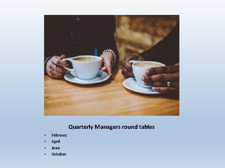 Quarterly Managers round tables • • February April June October 