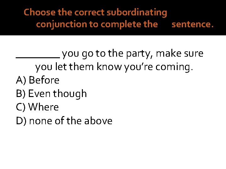 2. Choose the correct subordinating conjunction to complete the sentence. ____ you go to
