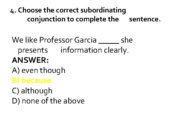 4. Choose the correct subordinating conjunction to complete the sentence. We like Professor Garcia