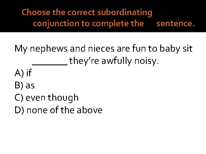 5. Choose the correct subordinating conjunction to complete the sentence. My nephews and nieces
