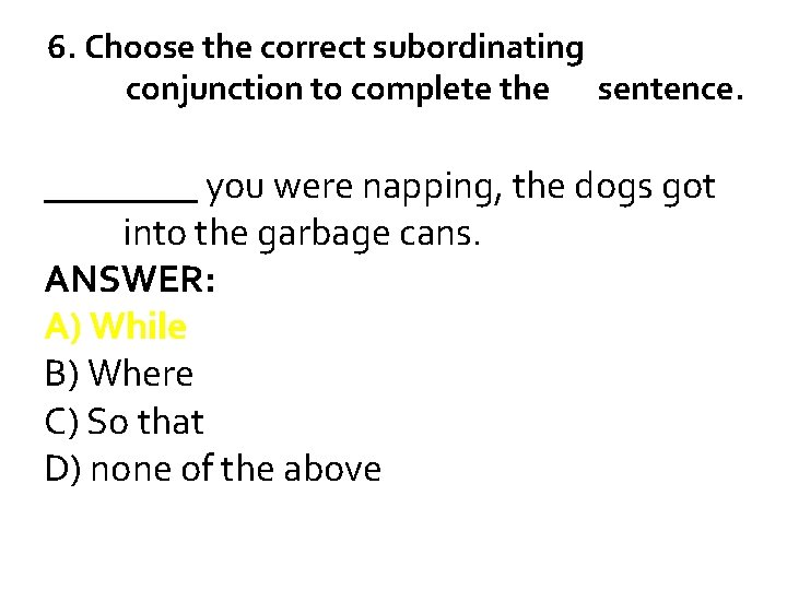 6. Choose the correct subordinating conjunction to complete the sentence. ____ you were napping,