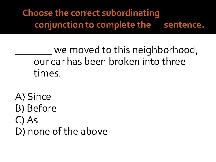 7. Choose the correct subordinating conjunction to complete the sentence. _______ we moved to