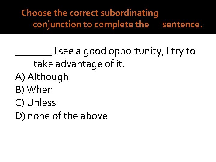 9. Choose the correct subordinating conjunction to complete the sentence. _______ I see a