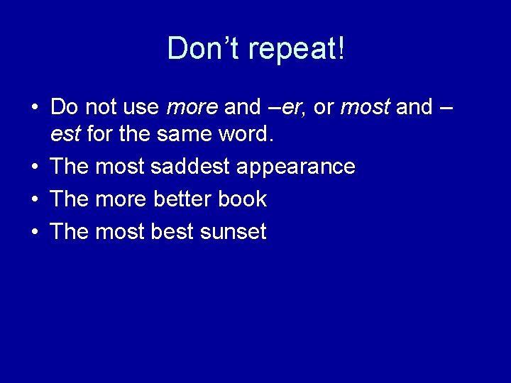 Don’t repeat! • Do not use more and –er, or most and – est