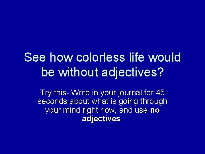 See how colorless life would be without adjectives? Try this- Write in your journal