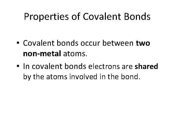 Properties of Covalent Bonds • Covalent bonds occur between two non-metal atoms. • In