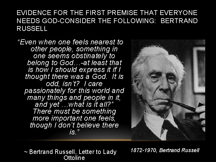 EVIDENCE FOR THE FIRST PREMISE THAT EVERYONE NEEDS GOD-CONSIDER THE FOLLOWING: BERTRAND RUSSELL “Even