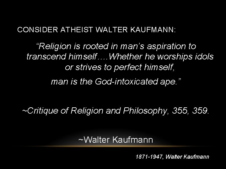 CONSIDER ATHEIST WALTER KAUFMANN: “Religion is rooted in man’s aspiration to transcend himself…. Whether