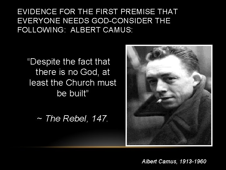 EVIDENCE FOR THE FIRST PREMISE THAT EVERYONE NEEDS GOD-CONSIDER THE FOLLOWING: ALBERT CAMUS: “Despite