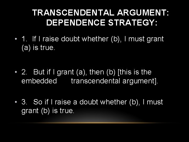 TRANSCENDENTAL ARGUMENT: DEPENDENCE STRATEGY: • 1. If I raise doubt whether (b), I must