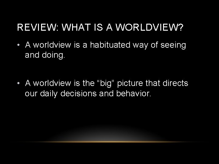 REVIEW: WHAT IS A WORLDVIEW? • A worldview is a habituated way of seeing