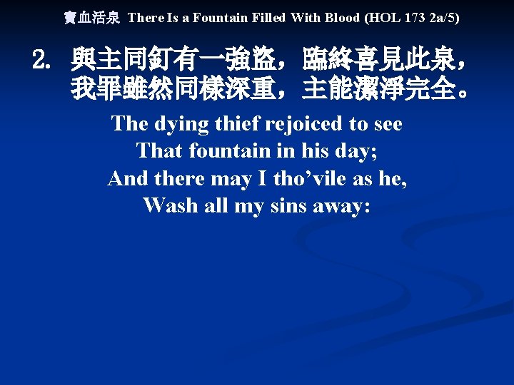寶血活泉 There Is a Fountain Filled With Blood (HOL 173 2 a/5) 2. 與主同釘有一強盜，臨終喜見此泉，