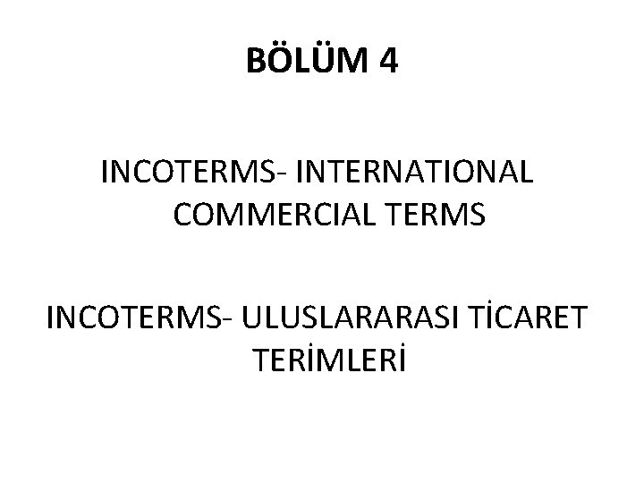 BÖLÜM 4 INCOTERMS INTERNATIONAL COMMERCIAL TERMS INCOTERMS ULUSLARARASI TİCARET TERİMLERİ 