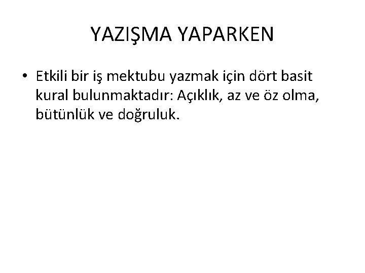 YAZIŞMA YAPARKEN • Etkili bir iş mektubu yazmak için dört basit kural bulunmaktadır: Açıklık,