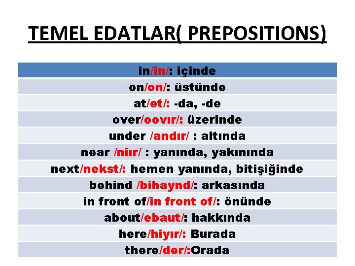 TEMEL EDATLAR( PREPOSITIONS) in/in/: içinde on/on/: üstünde at/et/: -da, -de over/oovır/: üzerinde under /andır/