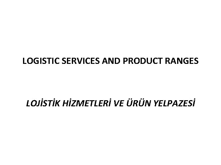 LOGISTIC SERVICES AND PRODUCT RANGES LOJİSTİK HİZMETLERİ VE ÜRÜN YELPAZESİ 