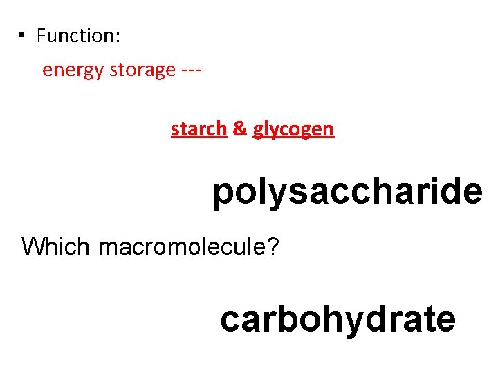  • Function: energy storage --starch & glycogen polysaccharide Which macromolecule? carbohydrate 