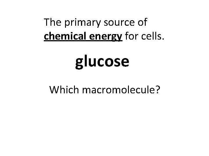 The primary source of chemical energy for cells. glucose Which macromolecule? 