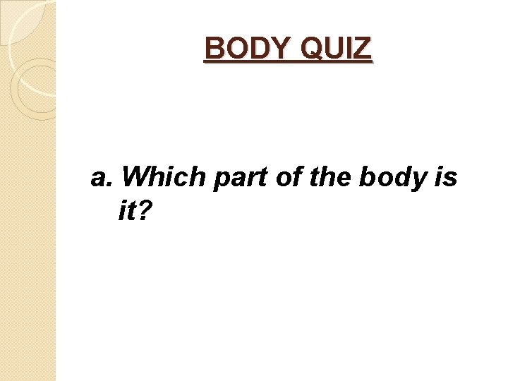 BODY QUIZ a. Which part of the body is it? 