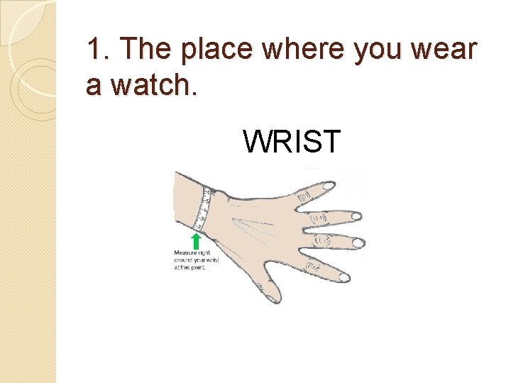 1. The place where you wear a watch. WRIST 