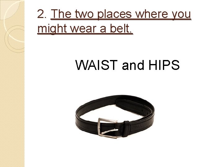 2. The two places where you might wear a belt. WAIST and HIPS 