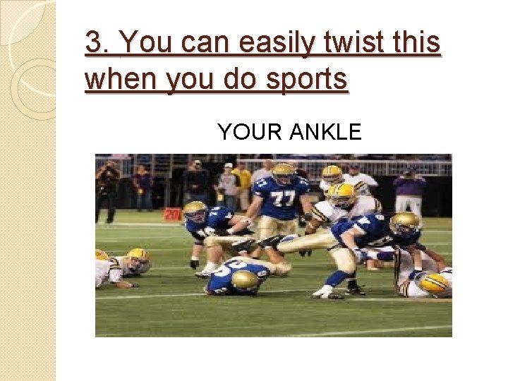 3. You can easily twist this when you do sports YOUR ANKLE 