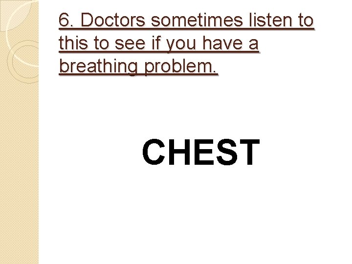 6. Doctors sometimes listen to this to see if you have a breathing problem.