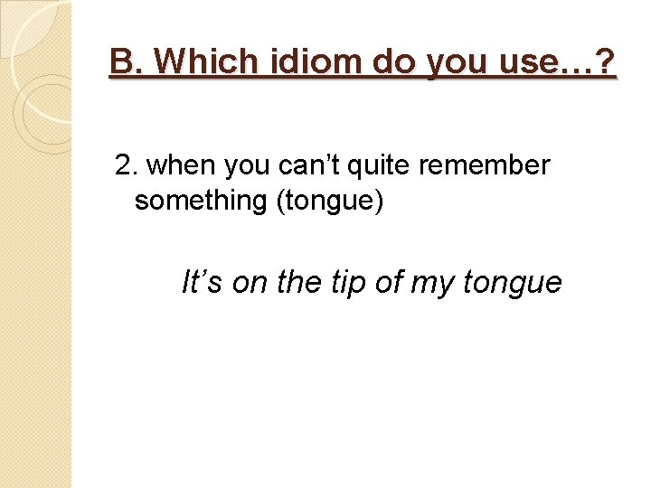 B. Which idiom do you use…? 2. when you can’t quite remember something (tongue)