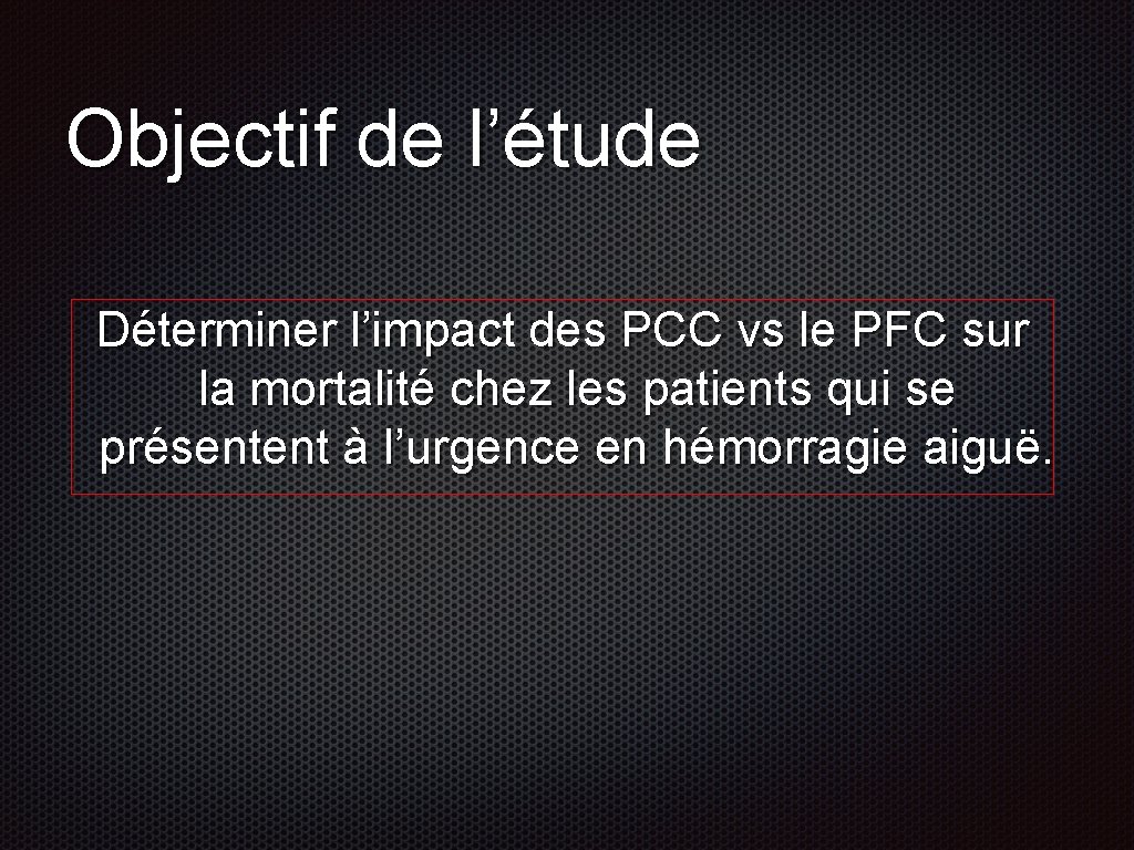 Objectif de l’étude Déterminer l’impact des PCC vs le PFC sur la mortalité chez