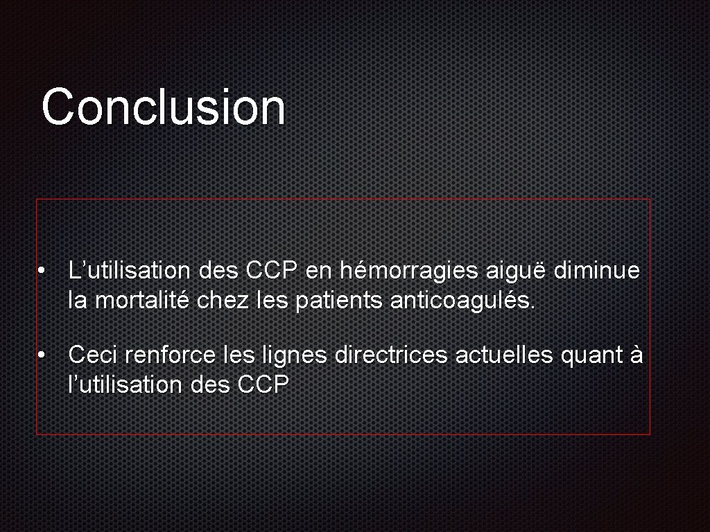 Conclusion • L’utilisation des CCP en hémorragies aiguë diminue la mortalité chez les patients