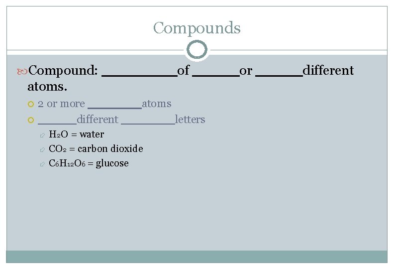 Compounds Compound: ____of _____or _____different atoms. 2 or more _______atoms _____different _______letters H 2