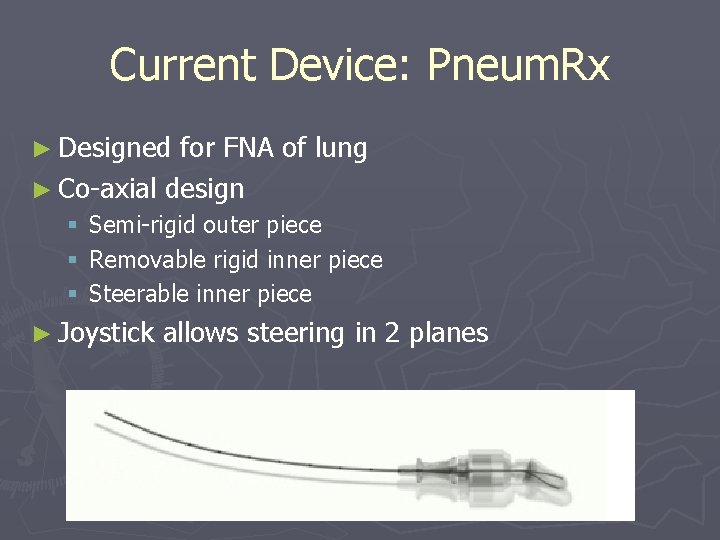 Current Device: Pneum. Rx ► Designed for FNA of lung ► Co-axial design § Current Device: Pneum. Rx ► Designed for FNA of lung ► Co-axial design §