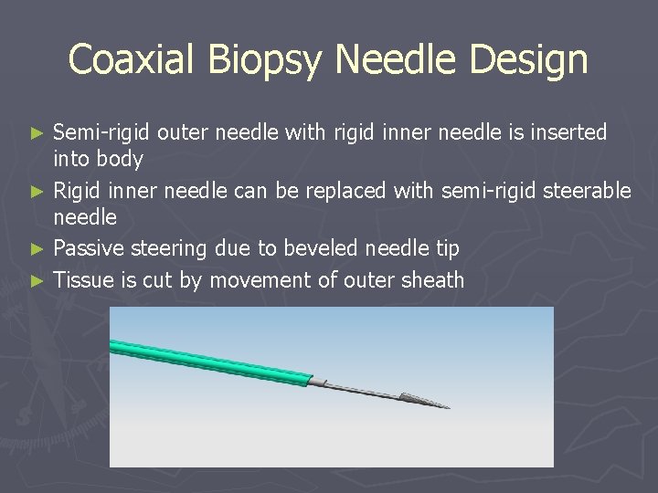 Coaxial Biopsy Needle Design Semi-rigid outer needle with rigid inner needle is inserted into Coaxial Biopsy Needle Design Semi-rigid outer needle with rigid inner needle is inserted into